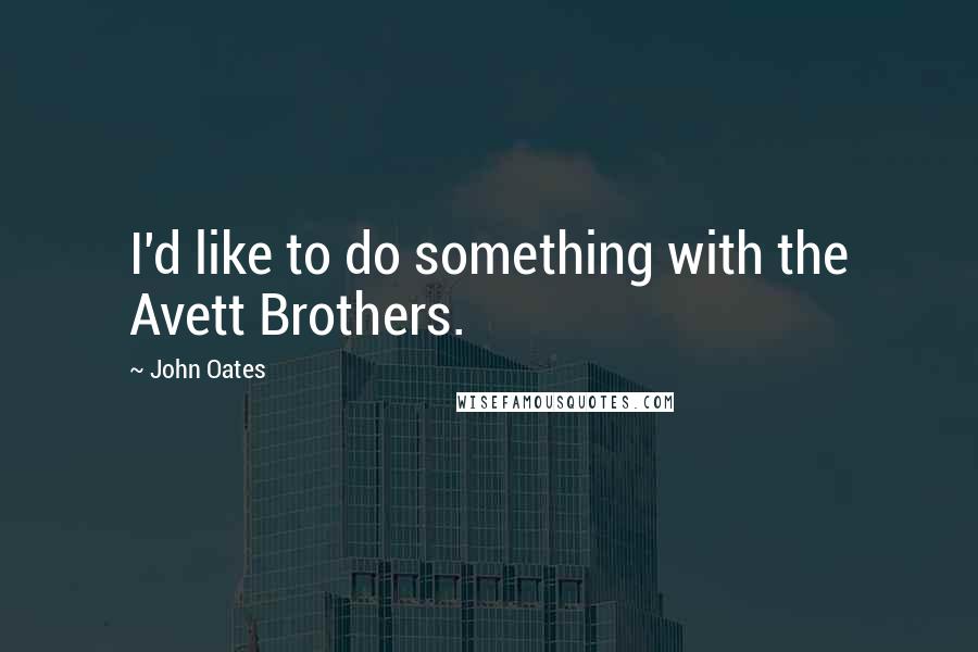 John Oates Quotes: I'd like to do something with the Avett Brothers.