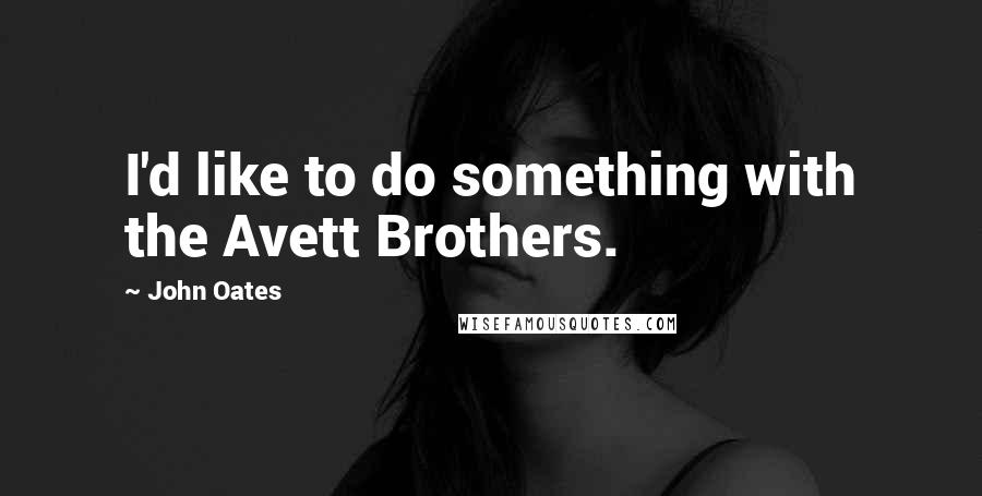 John Oates Quotes: I'd like to do something with the Avett Brothers.