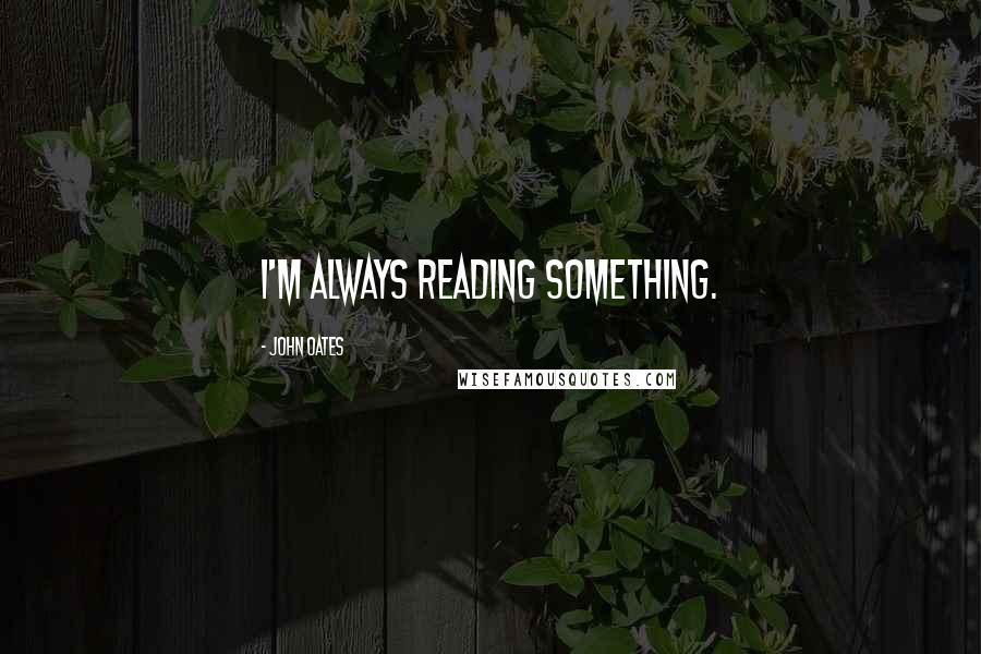 John Oates Quotes: I'm always reading something.
