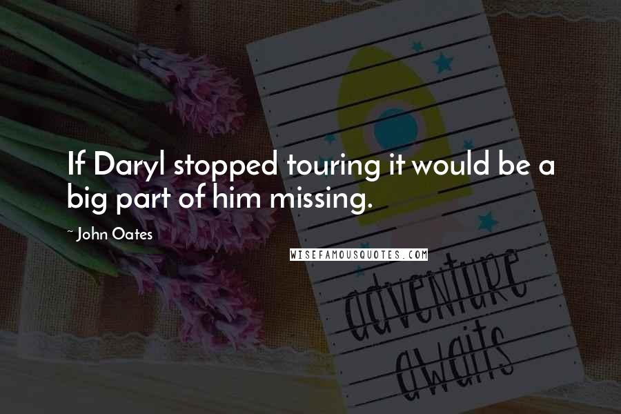 John Oates Quotes: If Daryl stopped touring it would be a big part of him missing.