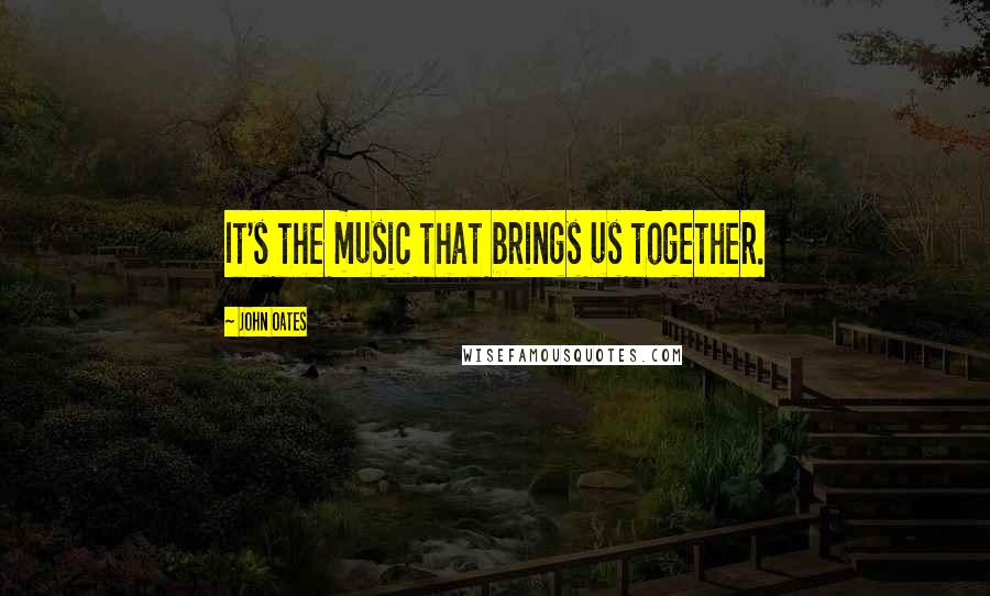 John Oates Quotes: It's the music that brings us together.