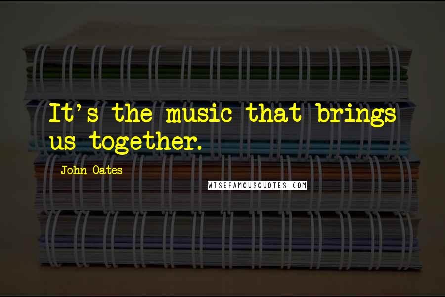 John Oates Quotes: It's the music that brings us together.