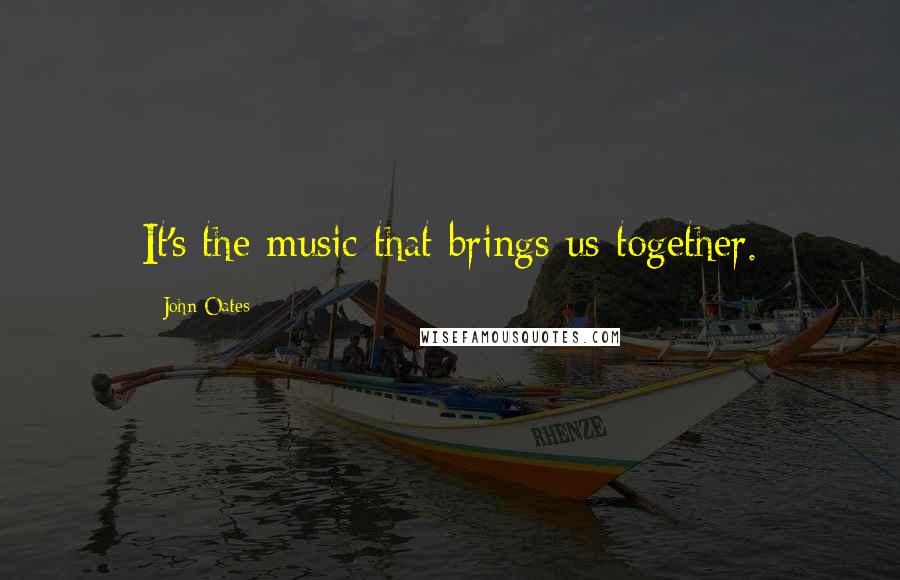 John Oates Quotes: It's the music that brings us together.