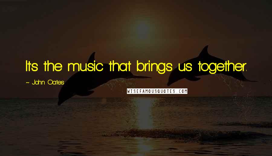 John Oates Quotes: It's the music that brings us together.