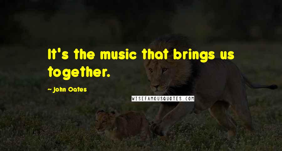 John Oates Quotes: It's the music that brings us together.