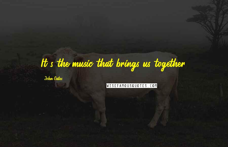 John Oates Quotes: It's the music that brings us together.
