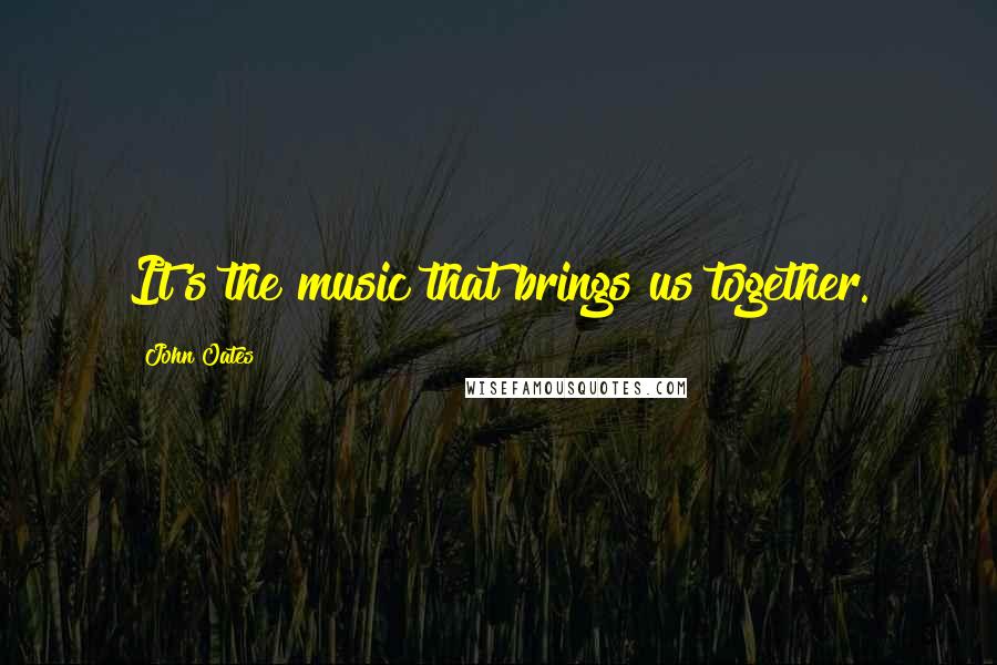 John Oates Quotes: It's the music that brings us together.