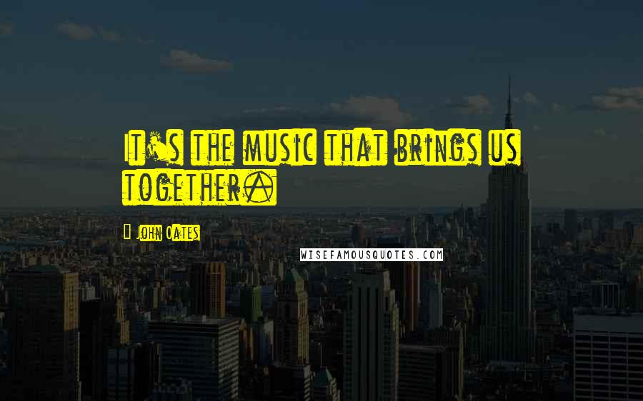 John Oates Quotes: It's the music that brings us together.