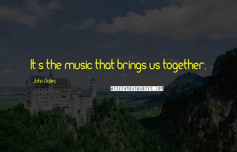 John Oates Quotes: It's the music that brings us together.