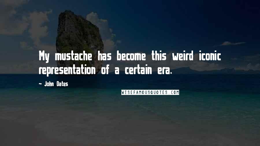 John Oates Quotes: My mustache has become this weird iconic representation of a certain era.