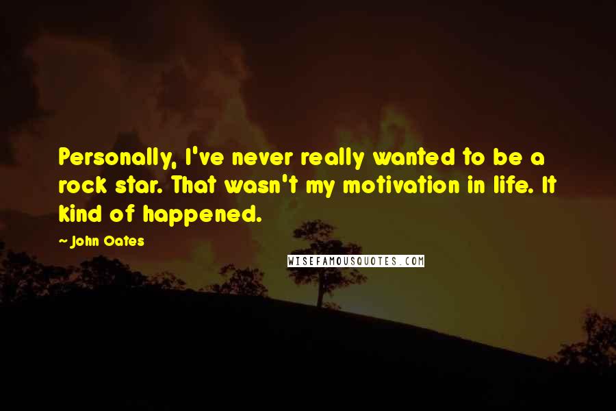 John Oates Quotes: Personally, I've never really wanted to be a rock star. That wasn't my motivation in life. It kind of happened.