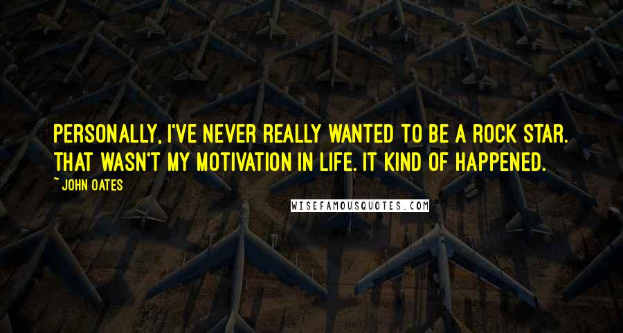 John Oates Quotes: Personally, I've never really wanted to be a rock star. That wasn't my motivation in life. It kind of happened.