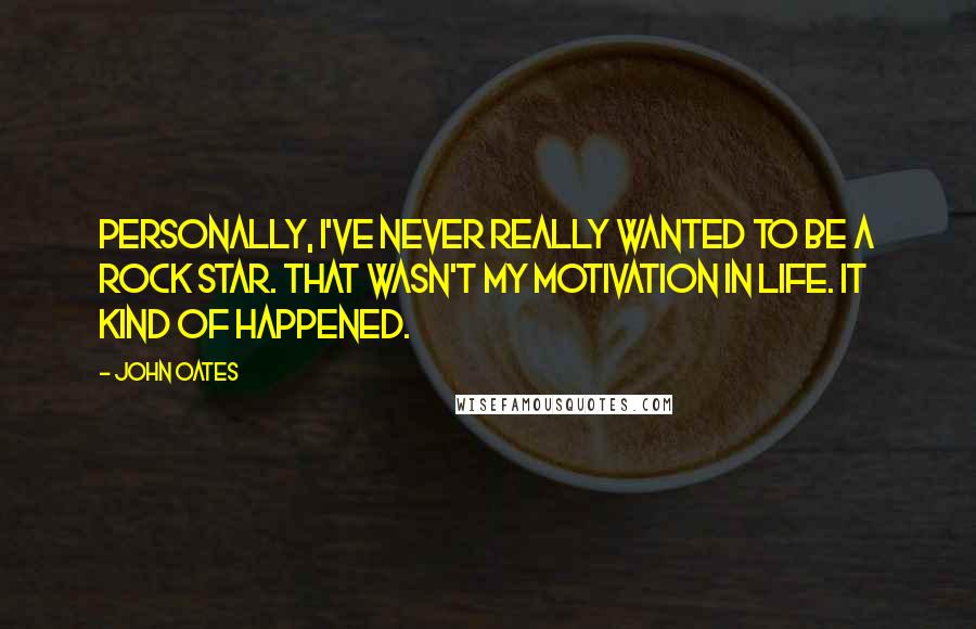 John Oates Quotes: Personally, I've never really wanted to be a rock star. That wasn't my motivation in life. It kind of happened.