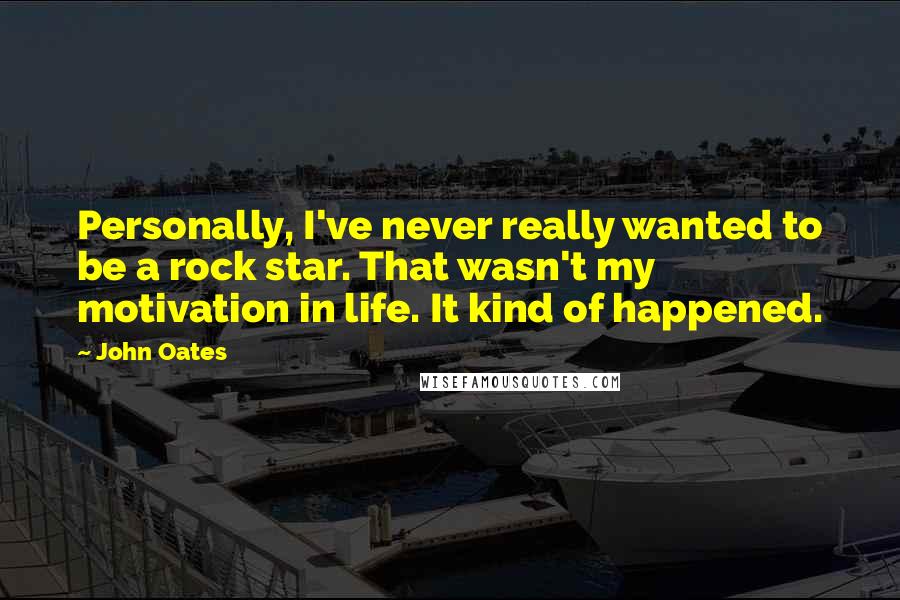 John Oates Quotes: Personally, I've never really wanted to be a rock star. That wasn't my motivation in life. It kind of happened.