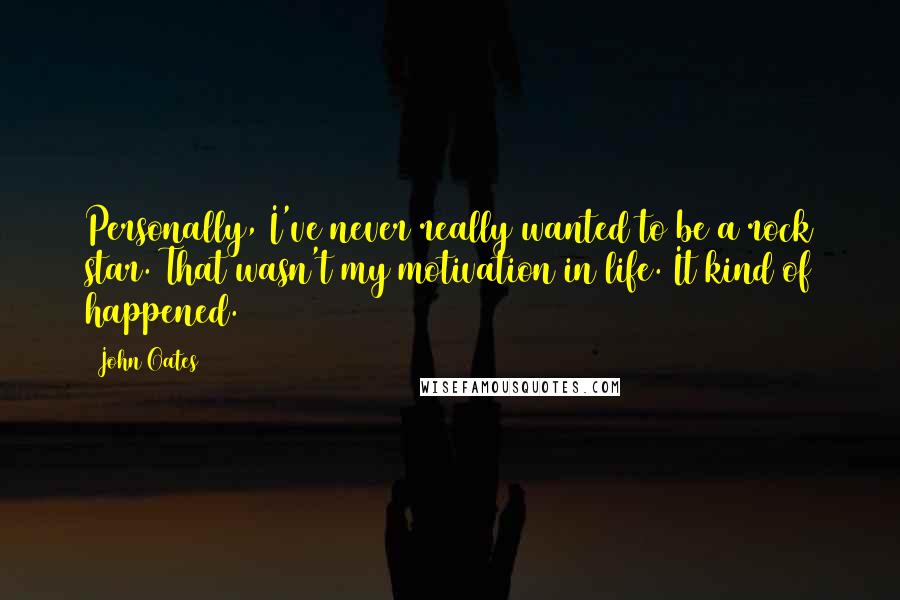 John Oates Quotes: Personally, I've never really wanted to be a rock star. That wasn't my motivation in life. It kind of happened.