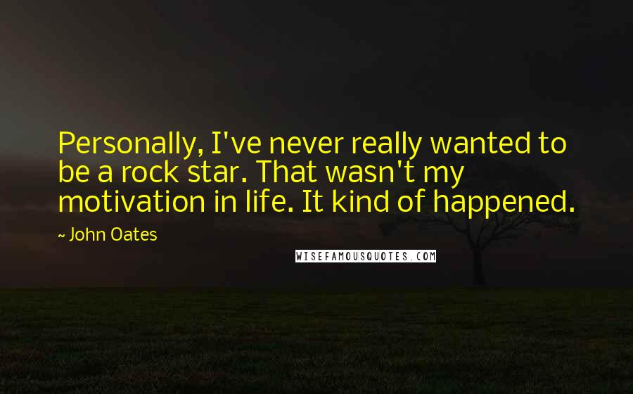 John Oates Quotes: Personally, I've never really wanted to be a rock star. That wasn't my motivation in life. It kind of happened.