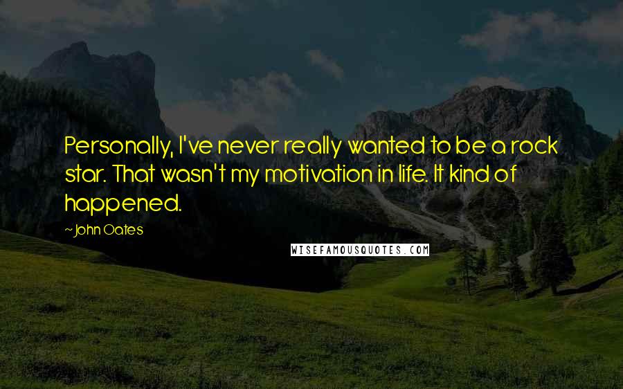 John Oates Quotes: Personally, I've never really wanted to be a rock star. That wasn't my motivation in life. It kind of happened.