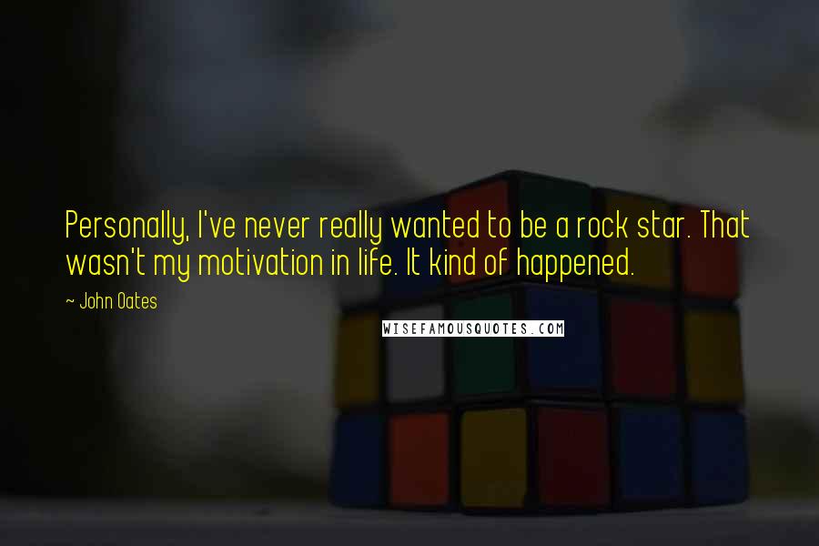 John Oates Quotes: Personally, I've never really wanted to be a rock star. That wasn't my motivation in life. It kind of happened.