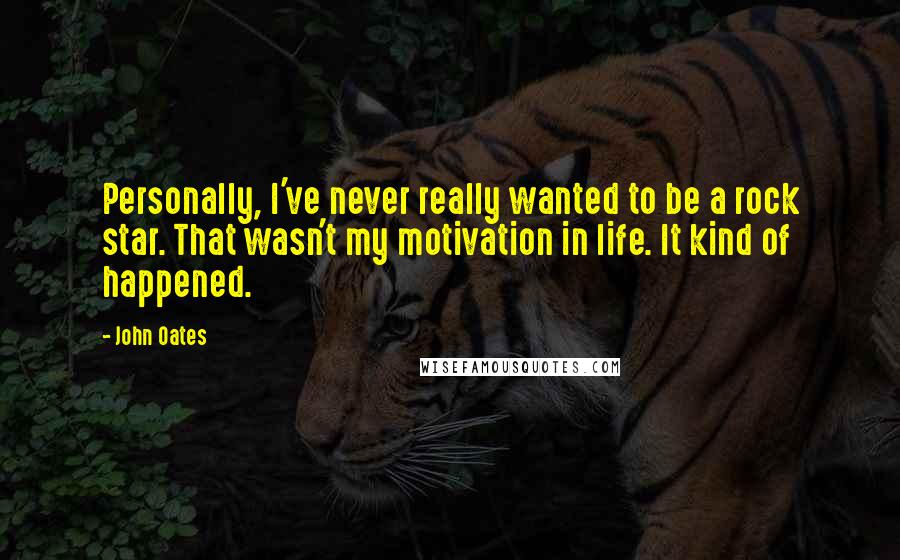 John Oates Quotes: Personally, I've never really wanted to be a rock star. That wasn't my motivation in life. It kind of happened.