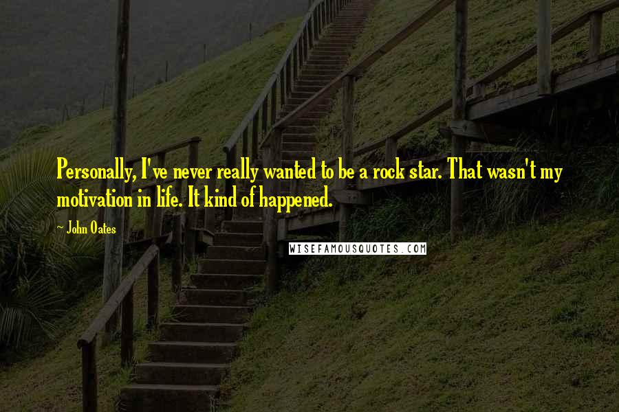John Oates Quotes: Personally, I've never really wanted to be a rock star. That wasn't my motivation in life. It kind of happened.