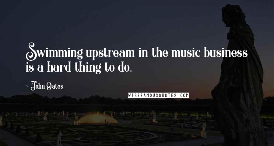 John Oates Quotes: Swimming upstream in the music business is a hard thing to do.