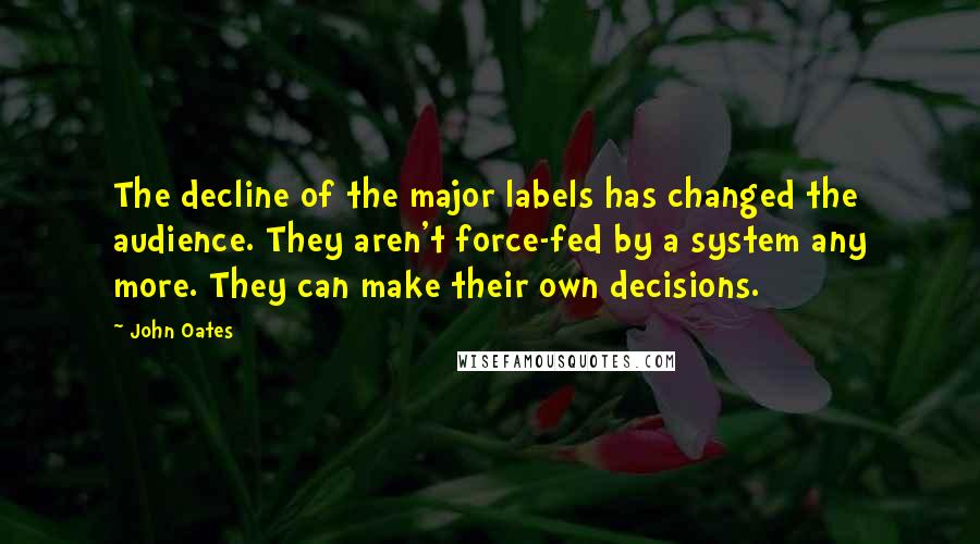 John Oates Quotes: The decline of the major labels has changed the audience. They aren't force-fed by a system any more. They can make their own decisions.