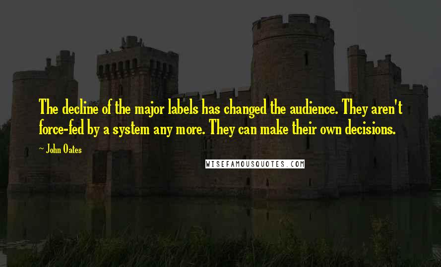 John Oates Quotes: The decline of the major labels has changed the audience. They aren't force-fed by a system any more. They can make their own decisions.