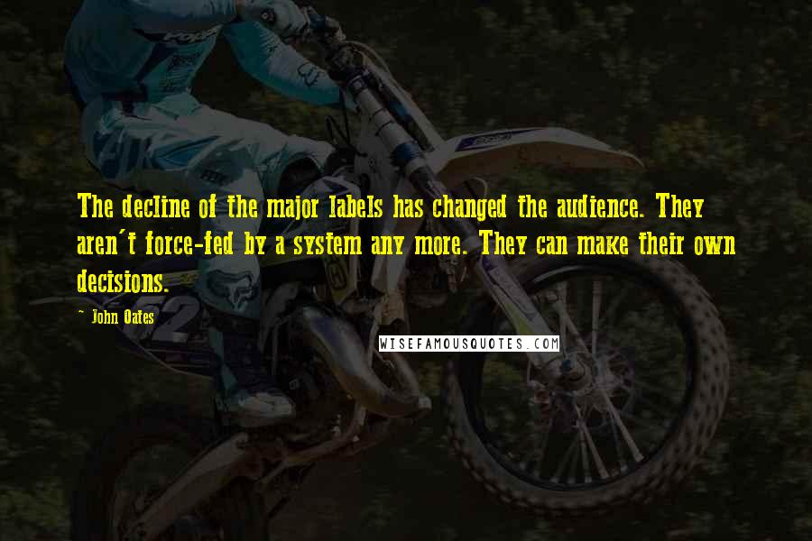 John Oates Quotes: The decline of the major labels has changed the audience. They aren't force-fed by a system any more. They can make their own decisions.