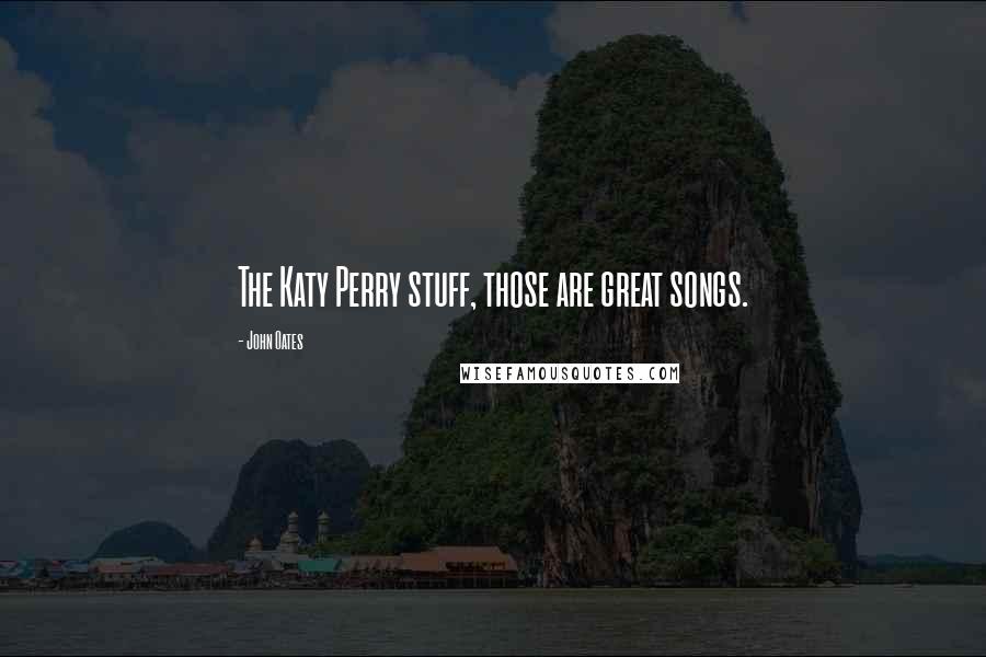 John Oates Quotes: The Katy Perry stuff, those are great songs.