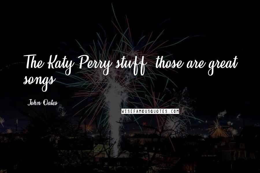 John Oates Quotes: The Katy Perry stuff, those are great songs.