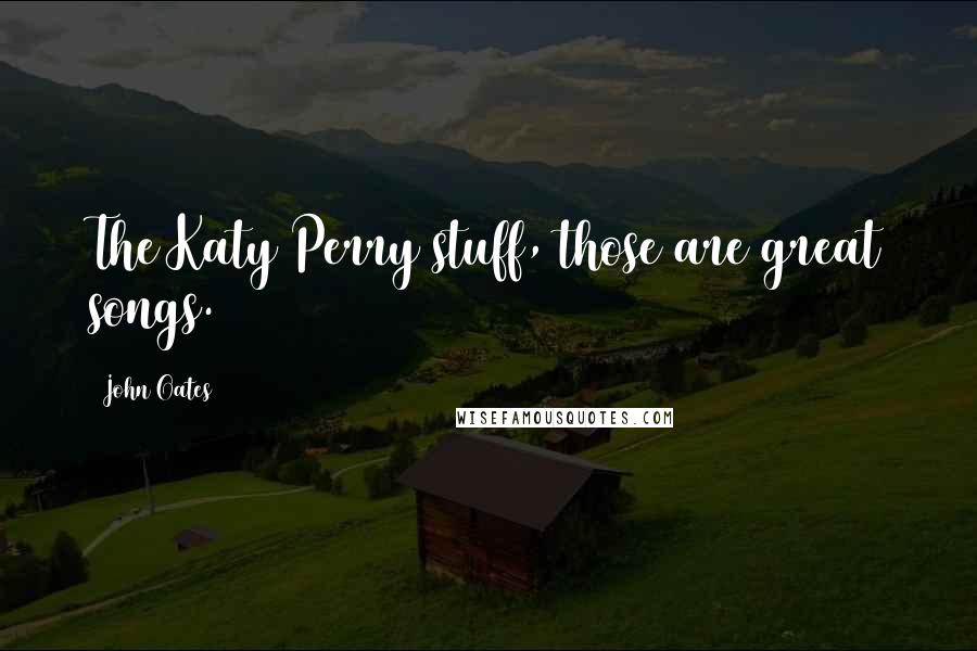 John Oates Quotes: The Katy Perry stuff, those are great songs.