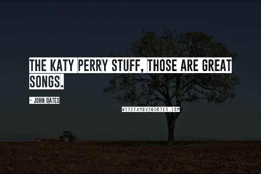 John Oates Quotes: The Katy Perry stuff, those are great songs.
