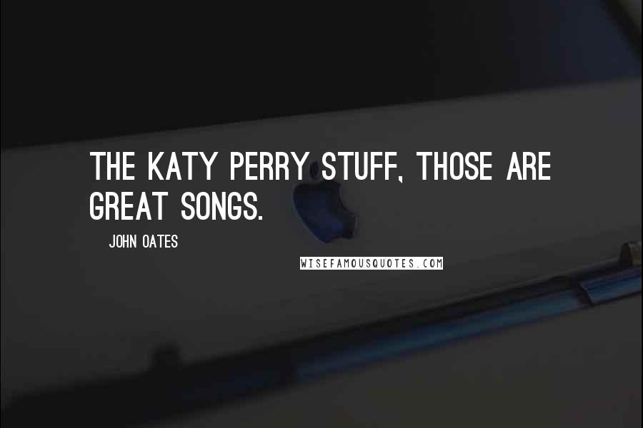 John Oates Quotes: The Katy Perry stuff, those are great songs.
