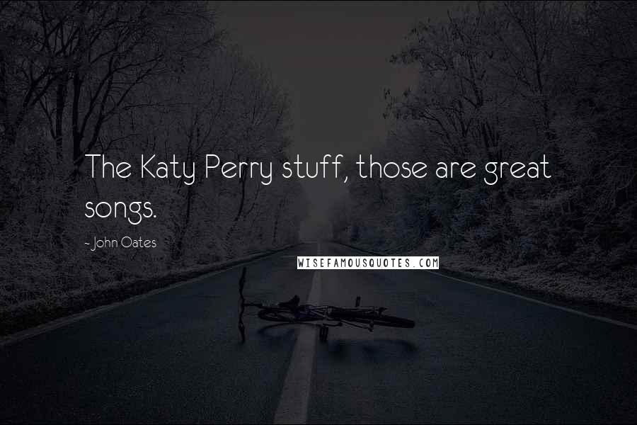 John Oates Quotes: The Katy Perry stuff, those are great songs.