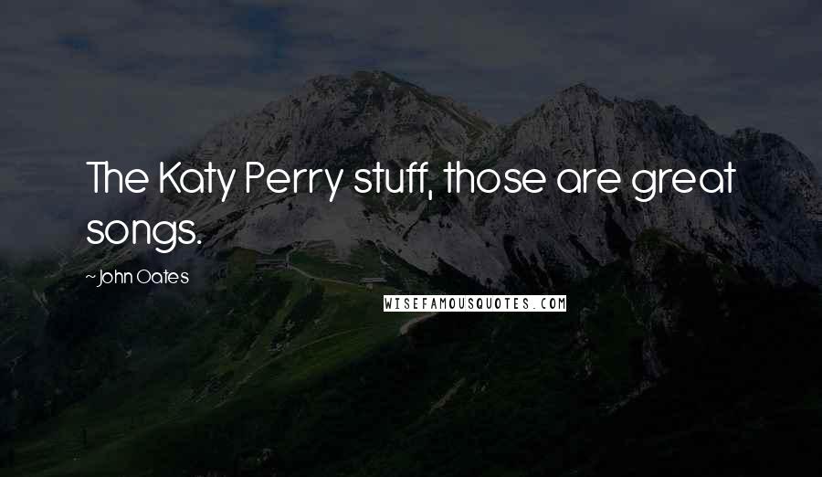 John Oates Quotes: The Katy Perry stuff, those are great songs.