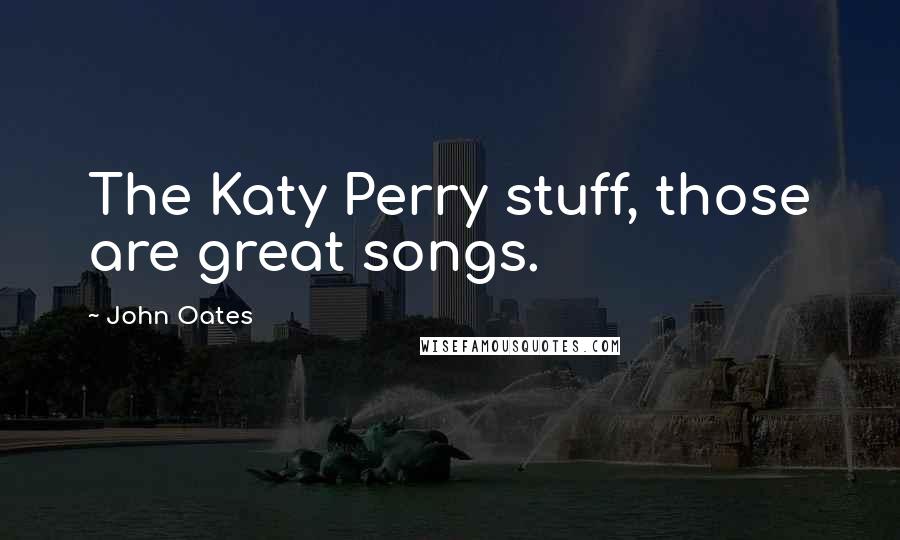 John Oates Quotes: The Katy Perry stuff, those are great songs.