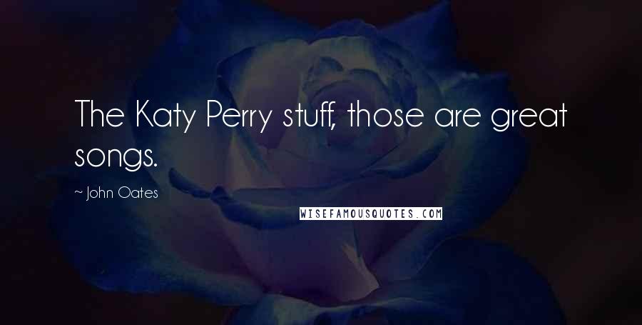 John Oates Quotes: The Katy Perry stuff, those are great songs.