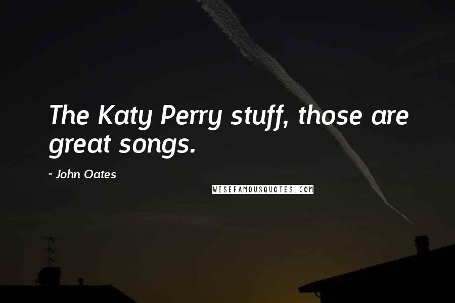 John Oates Quotes: The Katy Perry stuff, those are great songs.
