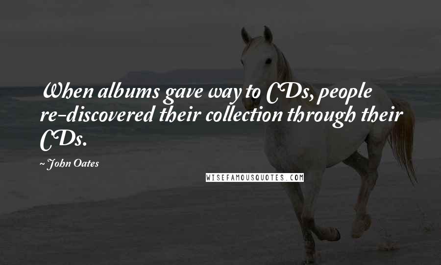 John Oates Quotes: When albums gave way to CDs, people re-discovered their collection through their CDs.