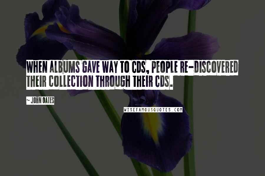 John Oates Quotes: When albums gave way to CDs, people re-discovered their collection through their CDs.