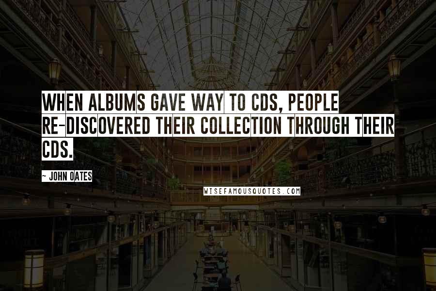 John Oates Quotes: When albums gave way to CDs, people re-discovered their collection through their CDs.