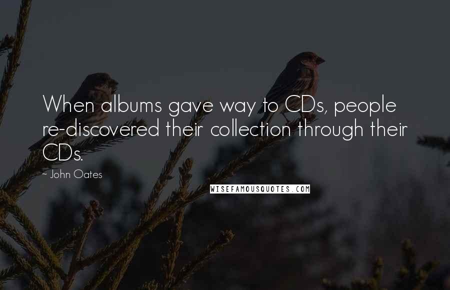 John Oates Quotes: When albums gave way to CDs, people re-discovered their collection through their CDs.