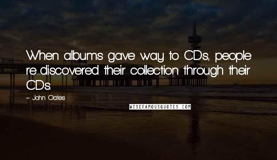 John Oates Quotes: When albums gave way to CDs, people re-discovered their collection through their CDs.