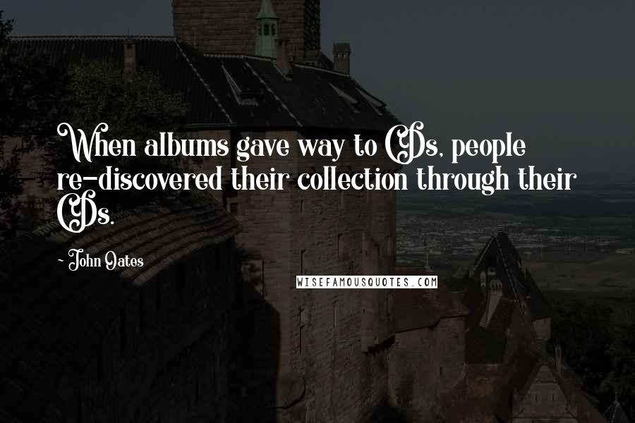 John Oates Quotes: When albums gave way to CDs, people re-discovered their collection through their CDs.