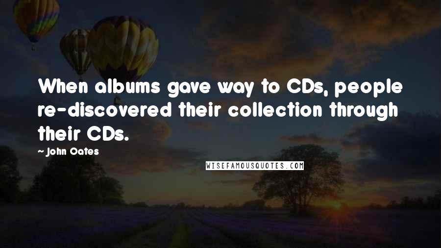 John Oates Quotes: When albums gave way to CDs, people re-discovered their collection through their CDs.