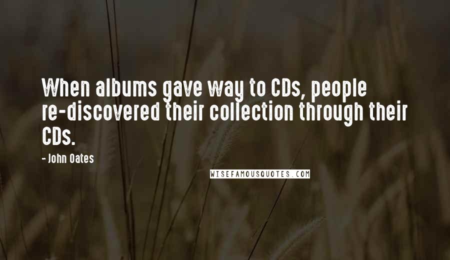 John Oates Quotes: When albums gave way to CDs, people re-discovered their collection through their CDs.