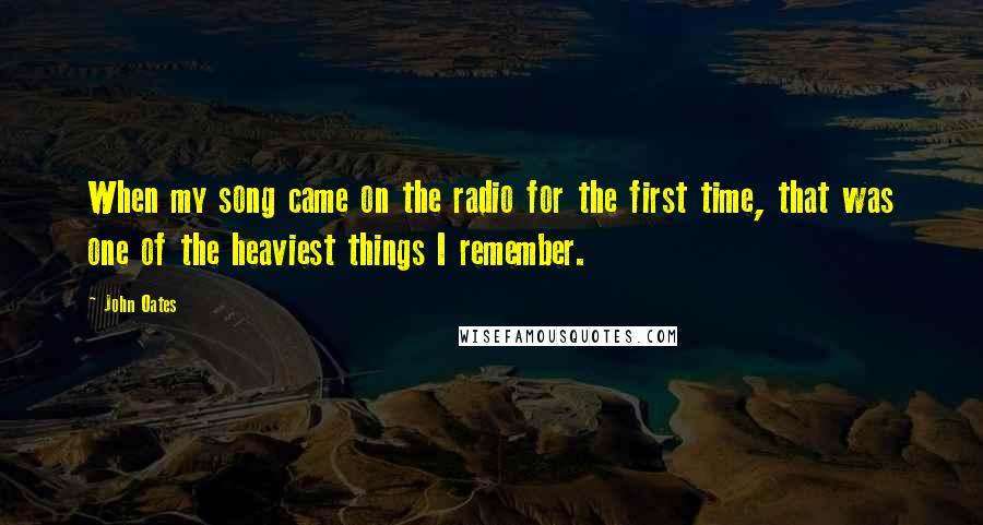 John Oates Quotes: When my song came on the radio for the first time, that was one of the heaviest things I remember.