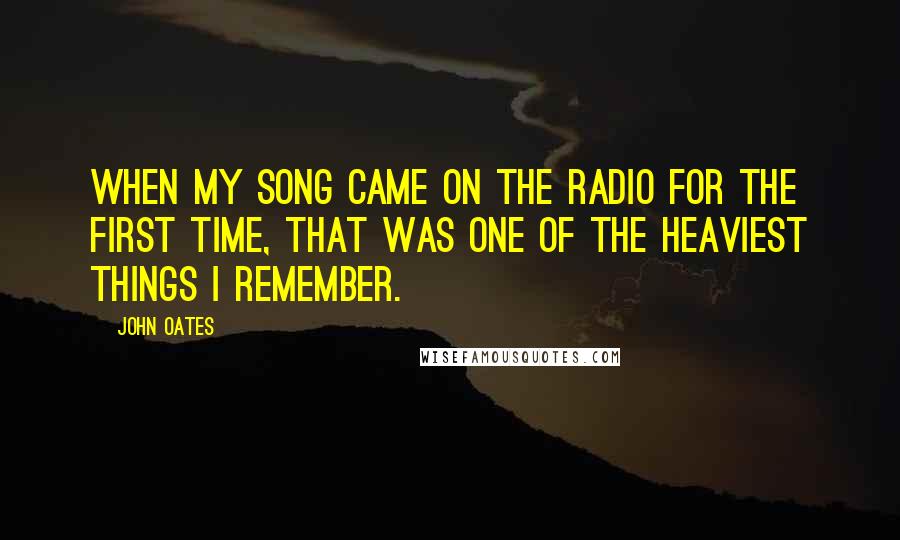 John Oates Quotes: When my song came on the radio for the first time, that was one of the heaviest things I remember.