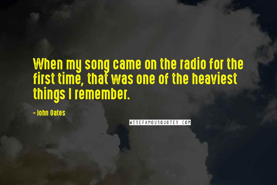 John Oates Quotes: When my song came on the radio for the first time, that was one of the heaviest things I remember.