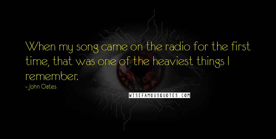 John Oates Quotes: When my song came on the radio for the first time, that was one of the heaviest things I remember.